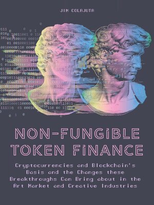 cover image of Non-Fungible Token Finance Cryptocurrencies and Blockchain's Basis and the Changes these Breakthroughs Can Bring about in the Art Market and Creative Industries